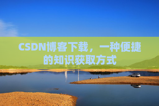 CSDN博客下载，一种便捷的知识获取方式