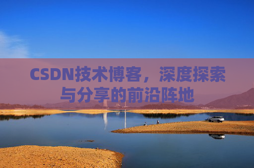 CSDN技术博客，深度探索与分享的前沿阵地